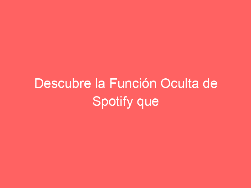 Descubre La Función Oculta De Spotify Que Amplía Tus Playlists Sin Esfuerzo